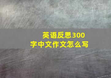 英语反思300字中文作文怎么写