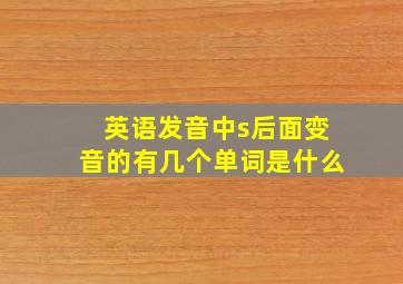 英语发音中s后面变音的有几个单词是什么