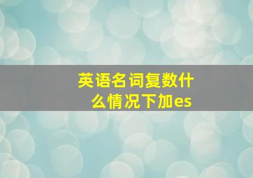 英语名词复数什么情况下加es