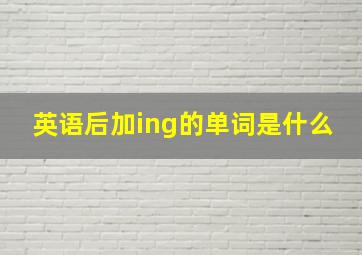 英语后加ing的单词是什么