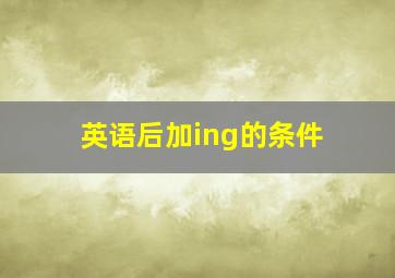 英语后加ing的条件