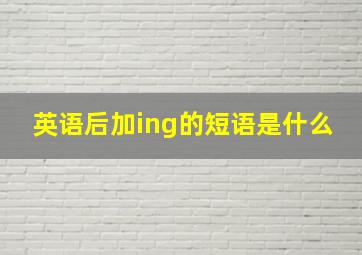 英语后加ing的短语是什么