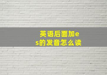 英语后面加es的发音怎么读