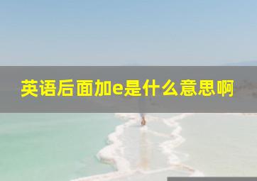 英语后面加e是什么意思啊