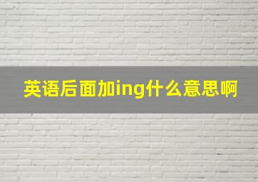 英语后面加ing什么意思啊