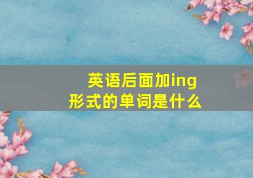 英语后面加ing形式的单词是什么