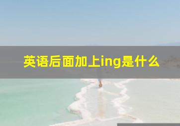 英语后面加上ing是什么