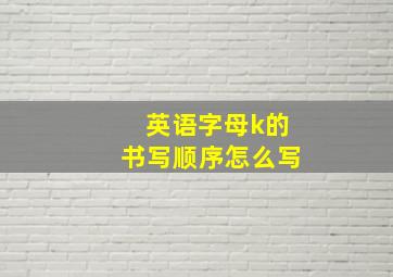 英语字母k的书写顺序怎么写