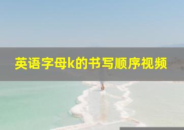 英语字母k的书写顺序视频