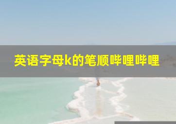 英语字母k的笔顺哔哩哔哩