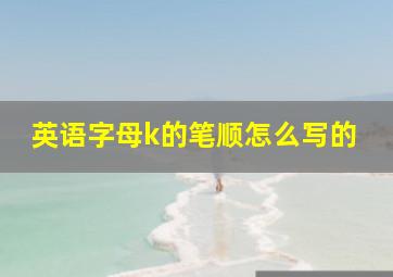 英语字母k的笔顺怎么写的