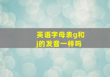 英语字母表g和j的发音一样吗