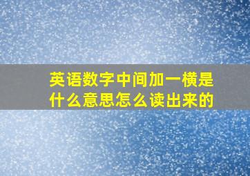 英语数字中间加一横是什么意思怎么读出来的