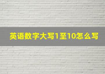 英语数字大写1至10怎么写