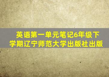 英语第一单元笔记6年级下学期辽宁师范大学出版社出版