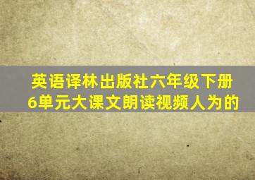 英语译林出版社六年级下册6单元大课文朗读视频人为的