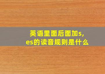 英语里面后面加s,es的读音规则是什么