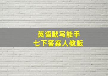 英语默写能手七下答案人教版