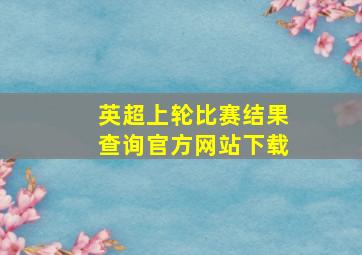 英超上轮比赛结果查询官方网站下载