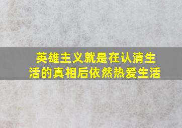 英雄主义就是在认清生活的真相后依然热爱生活