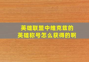 英雄联盟中维克兹的英雄称号怎么获得的啊