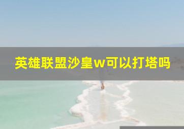 英雄联盟沙皇w可以打塔吗