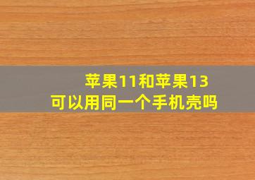 苹果11和苹果13可以用同一个手机壳吗