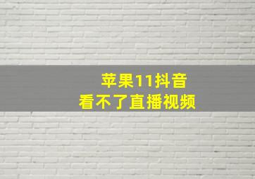 苹果11抖音看不了直播视频