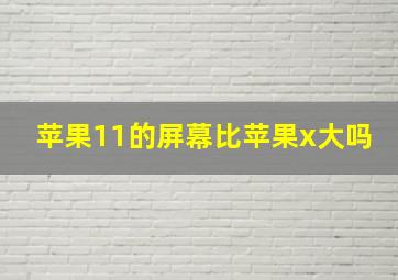 苹果11的屏幕比苹果x大吗