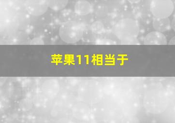 苹果11相当于