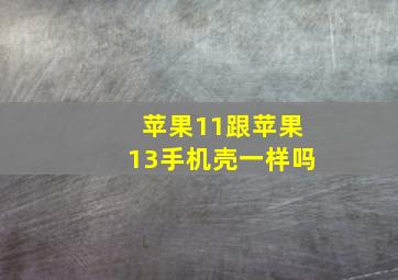 苹果11跟苹果13手机壳一样吗