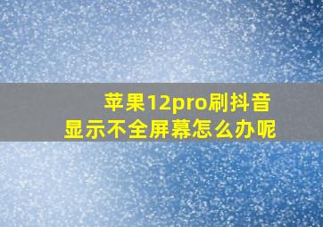 苹果12pro刷抖音显示不全屏幕怎么办呢