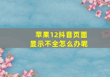 苹果12抖音页面显示不全怎么办呢