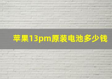 苹果13pm原装电池多少钱