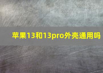 苹果13和13pro外壳通用吗