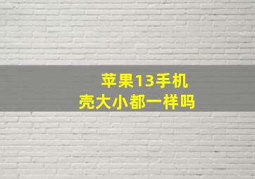 苹果13手机壳大小都一样吗