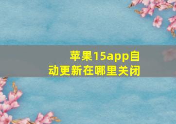 苹果15app自动更新在哪里关闭