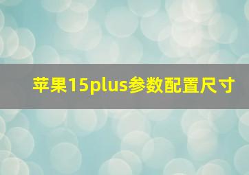 苹果15plus参数配置尺寸