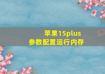 苹果15plus参数配置运行内存