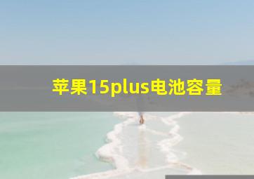 苹果15plus电池容量