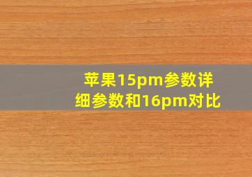 苹果15pm参数详细参数和16pm对比