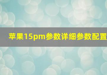 苹果15pm参数详细参数配置