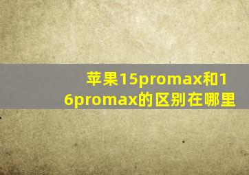 苹果15promax和16promax的区别在哪里