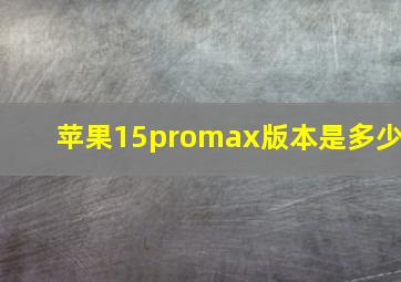 苹果15promax版本是多少