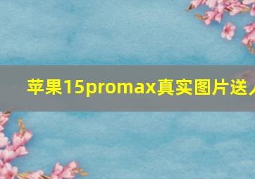 苹果15promax真实图片送人