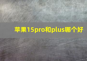 苹果15pro和plus哪个好