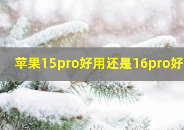 苹果15pro好用还是16pro好用