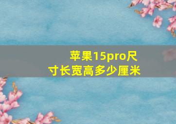 苹果15pro尺寸长宽高多少厘米