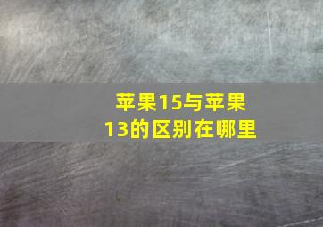 苹果15与苹果13的区别在哪里