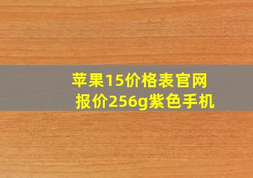 苹果15价格表官网报价256g紫色手机